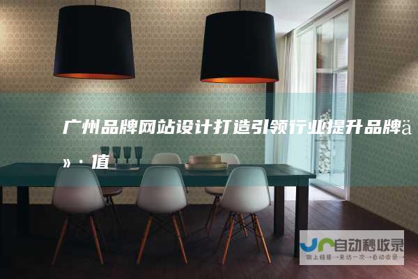 广州品牌网站设计：打造引领行业、提升品牌价值的数字空间
